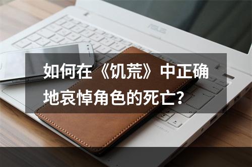 如何在《饥荒》中正确地哀悼角色的死亡？