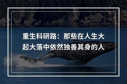 重生科研路：那些在人生大起大落中依然独善其身的人