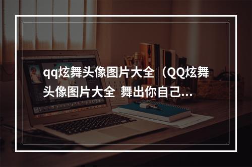 qq炫舞头像图片大全（QQ炫舞头像图片大全  舞出你自己的风格）