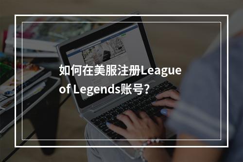 如何在美服注册League of Legends账号？