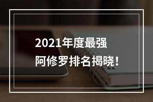 2021年度最强阿修罗排名揭晓！