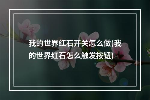 我的世界红石开关怎么做(我的世界红石怎么触发按钮)