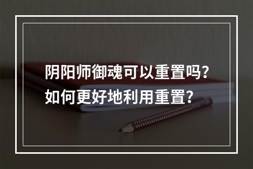 阴阳师御魂可以重置吗？如何更好地利用重置？