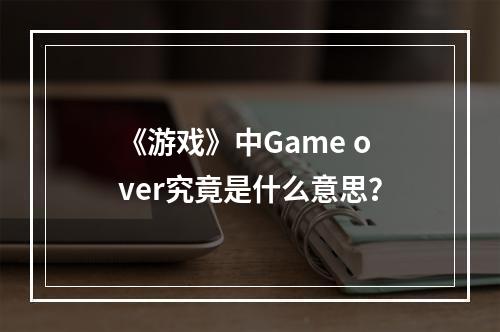 《游戏》中Game over究竟是什么意思？