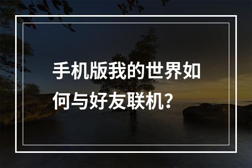 手机版我的世界如何与好友联机？