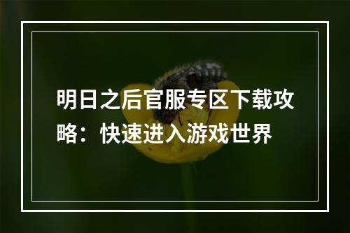 明日之后官服专区下载攻略：快速进入游戏世界