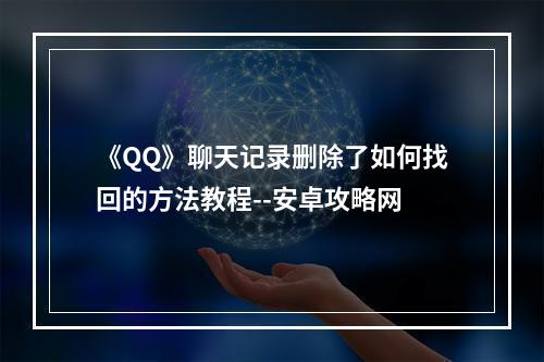 《QQ》聊天记录删除了如何找回的方法教程--安卓攻略网