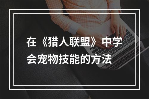 在《猎人联盟》中学会宠物技能的方法