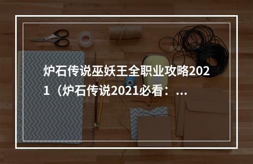 炉石传说巫妖王全职业攻略2021（炉石传说2021必看：巫妖王全职业攻略）