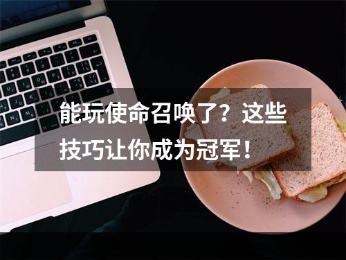 能玩使命召唤了？这些技巧让你成为冠军！