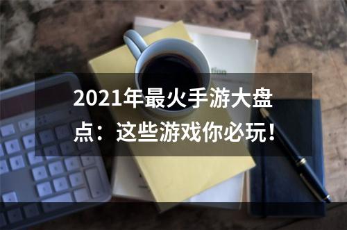 2021年最火手游大盘点：这些游戏你必玩！