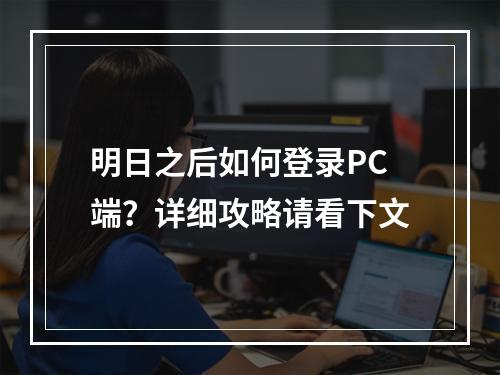 明日之后如何登录PC端？详细攻略请看下文