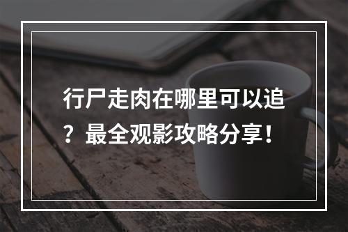 行尸走肉在哪里可以追？最全观影攻略分享！