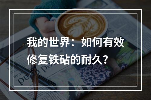 我的世界：如何有效修复铁砧的耐久？