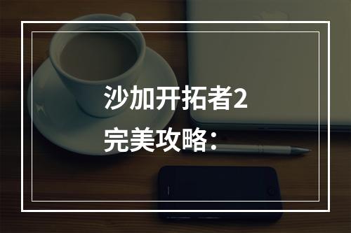 沙加开拓者2完美攻略：