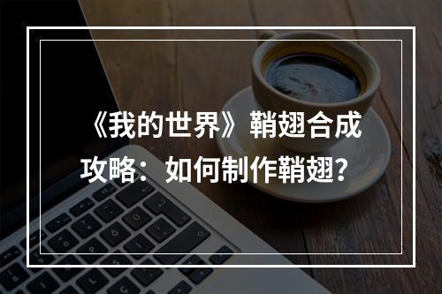 《我的世界》鞘翅合成攻略：如何制作鞘翅？