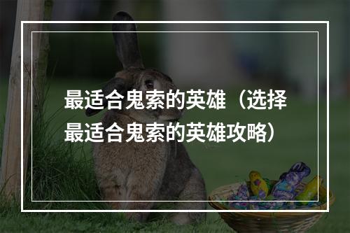 最适合鬼索的英雄（选择最适合鬼索的英雄攻略）