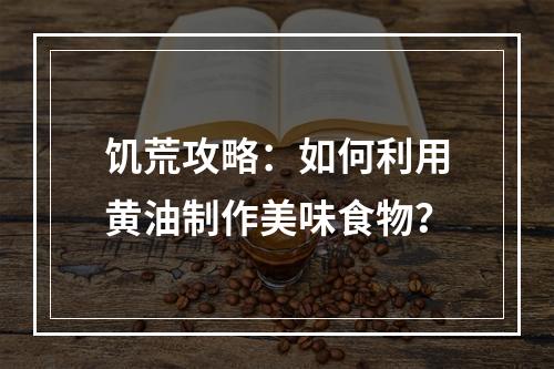 饥荒攻略：如何利用黄油制作美味食物？