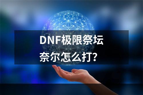 DNF极限祭坛奈尔怎么打？