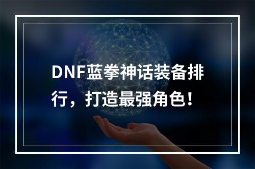 DNF蓝拳神话装备排行，打造最强角色！