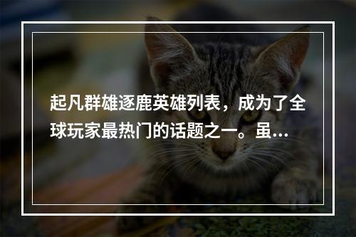 起凡群雄逐鹿英雄列表，成为了全球玩家最热门的话题之一。虽然这个列表每个月都会有所变动，但是总会有一些