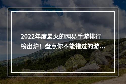 2022年度最火的网易手游排行榜出炉！盘点你不能错过的游戏