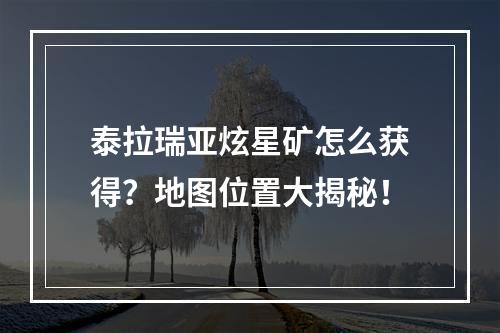 泰拉瑞亚炫星矿怎么获得？地图位置大揭秘！