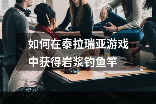 如何在泰拉瑞亚游戏中获得岩浆钓鱼竿