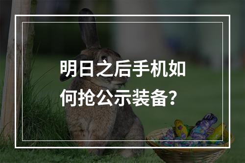 明日之后手机如何抢公示装备？