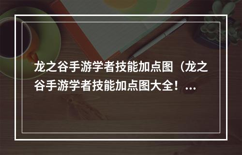 龙之谷手游学者技能加点图（龙之谷手游学者技能加点图大全！如何正确配置？）