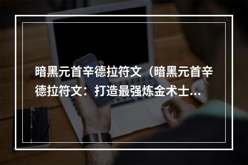 暗黑元首辛德拉符文（暗黑元首辛德拉符文：打造最强炼金术士）