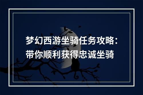 梦幻西游坐骑任务攻略：带你顺利获得忠诚坐骑