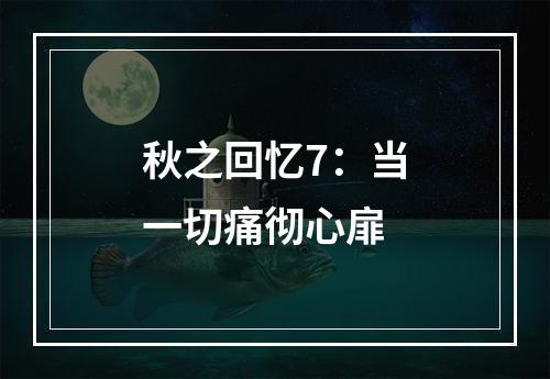 秋之回忆7：当一切痛彻心扉