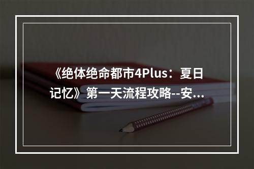 《绝体绝命都市4Plus：夏日记忆》第一天流程攻略--安卓攻略网