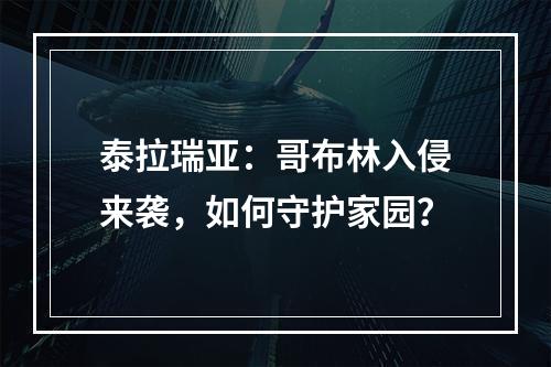 泰拉瑞亚：哥布林入侵来袭，如何守护家园？