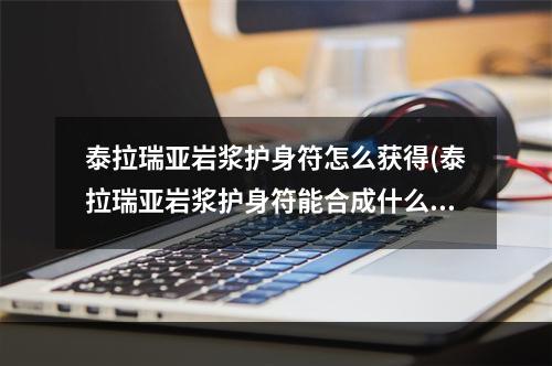 泰拉瑞亚岩浆护身符怎么获得(泰拉瑞亚岩浆护身符能合成什么)