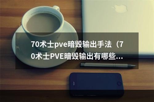 70术士pve暗毁输出手法（70术士PVE暗毁输出有哪些技巧）