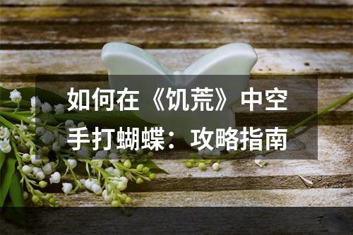 如何在《饥荒》中空手打蝴蝶：攻略指南