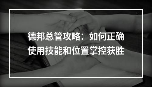 德邦总管攻略：如何正确使用技能和位置掌控获胜