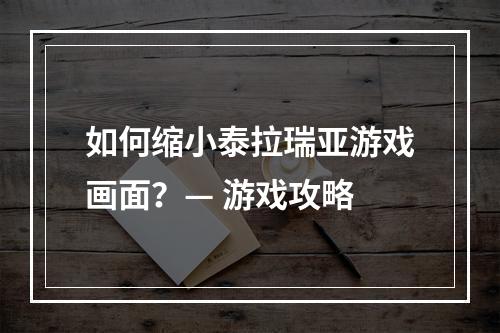 如何缩小泰拉瑞亚游戏画面？— 游戏攻略