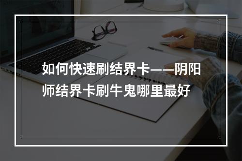 如何快速刷结界卡——阴阳师结界卡刷牛鬼哪里最好