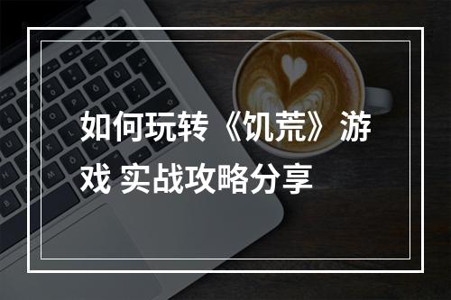 如何玩转《饥荒》游戏 实战攻略分享