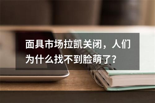 面具市场拉凯关闭，人们为什么找不到脸萌了？