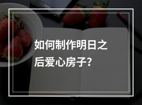 如何制作明日之后爱心房子？