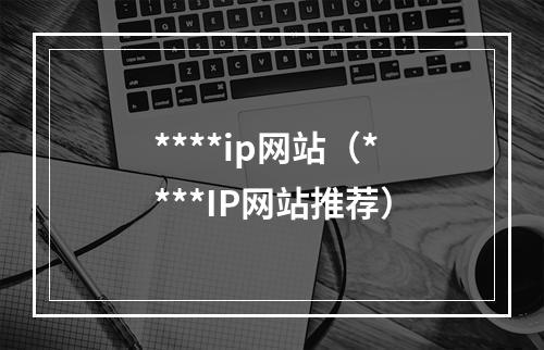 ****ip网站（****IP网站推荐）