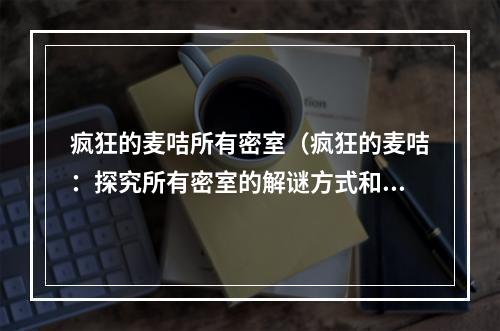 疯狂的麦咭所有密室（疯狂的麦咭：探究所有密室的解谜方式和技巧）