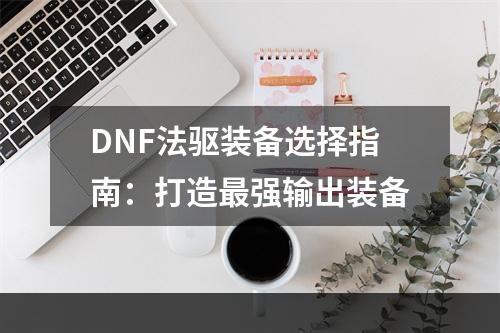 DNF法驱装备选择指南：打造最强输出装备