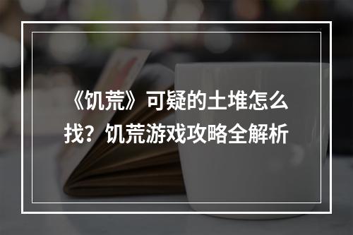 《饥荒》可疑的土堆怎么找？饥荒游戏攻略全解析