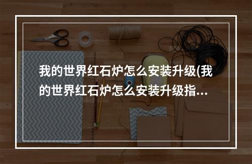 我的世界红石炉怎么安装升级(我的世界红石炉怎么安装升级指令)