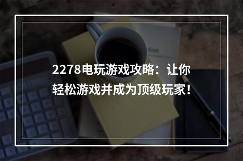 2278电玩游戏攻略：让你轻松游戏并成为顶级玩家！